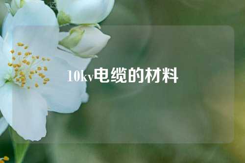 10kv电缆的材料