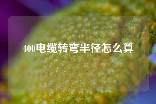 400电缆转弯半径怎么算