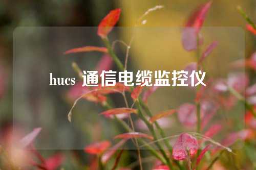 hucs 通信电缆监控仪