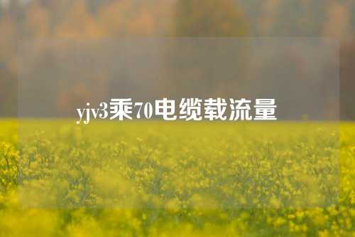 yjv3乘70电缆载流量