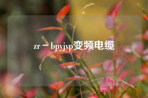 zr－bpyjvp变频电缆