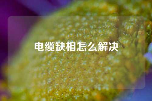 电缆缺相怎么解决