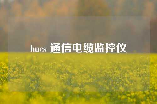 hucs 通信电缆监控仪