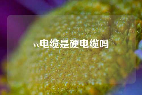 vv电缆是硬电缆吗