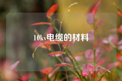 10kv电缆的材料