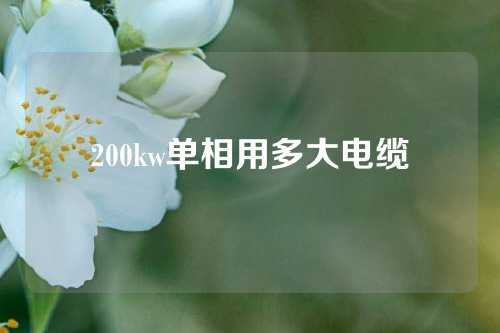 200kw单相用多大电缆