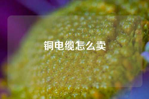 铜电缆怎么卖