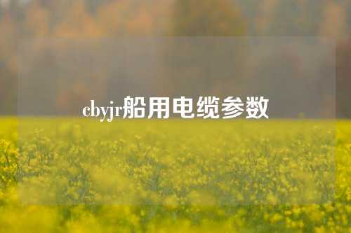 cbyjr船用电缆参数