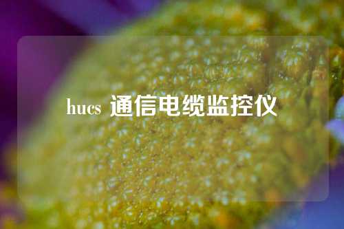 hucs 通信电缆监控仪