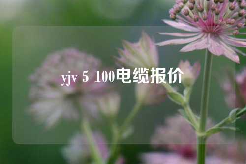 yjv 5 100电缆报价