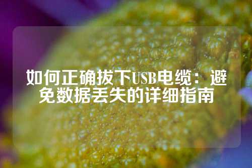 如何正确拔下USB电缆：避免数据丢失的详细指南